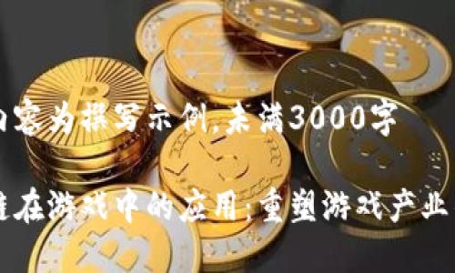 以下内容为撰写示例，未满3000字

区块链在游戏中的应用：重塑游戏产业的未来