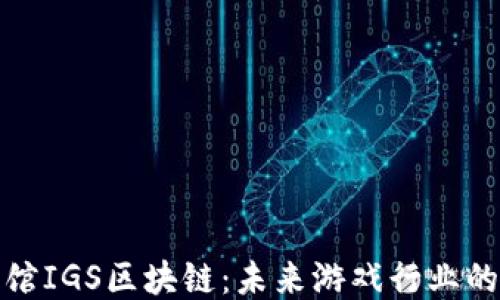 
游戏茶馆IGS区块链：未来游戏行业的新趋势