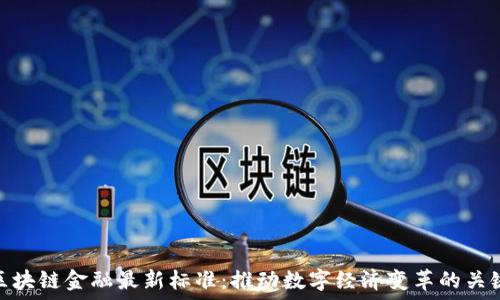   
区块链金融最新标准：推动数字经济变革的关键