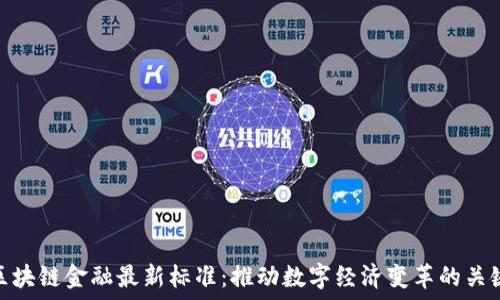   
区块链金融最新标准：推动数字经济变革的关键