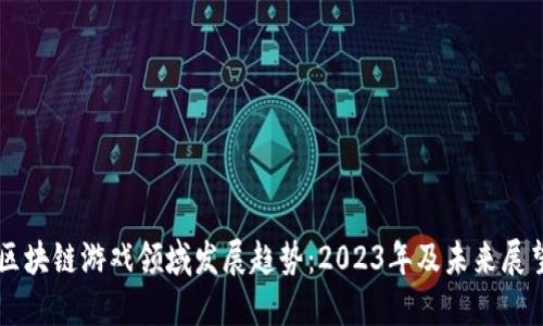 区块链游戏领域发展趋势：2023年及未来展望
