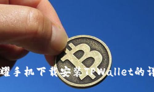 华为荣耀手机下载安装TPWallet的详细指南