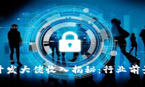区块链游戏开发大佬收入揭秘：行业前景与赚钱机会