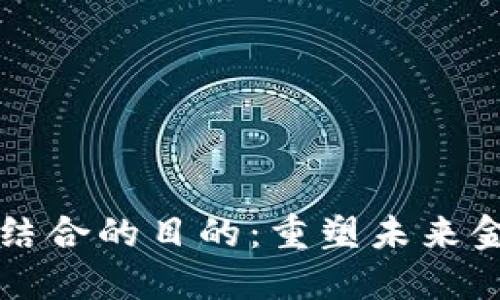 区块链与金融结合的目的：重塑未来金融科技的愿景