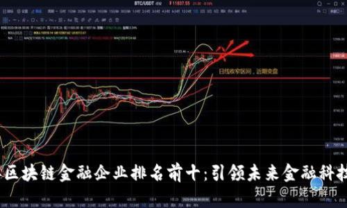 2023年区块链金融企业排名前十：引领未来金融科技的先锋