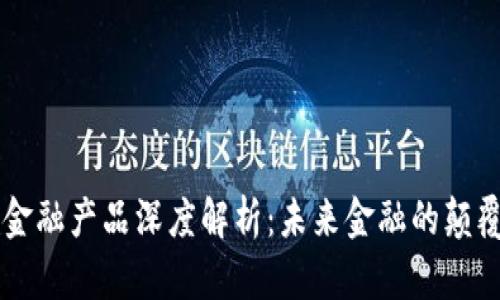 区块链金融产品深度解析：未来金融的颠覆性创新