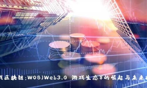 游戏区块链：WOB（Web3.0 游戏生态）的崛起与未来探索