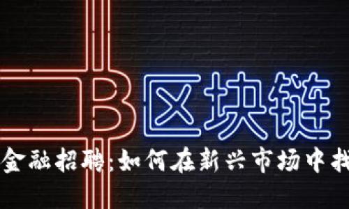 区块链行业金融招聘：如何在新兴市场中找到最佳人才
