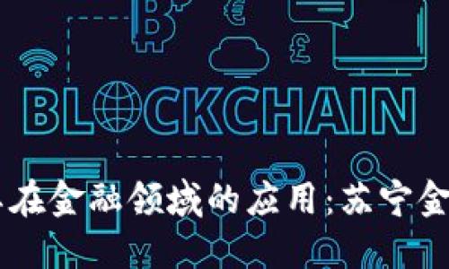 了解区块链技术及其在金融领域的应用：苏宁金融高级研究员的观点