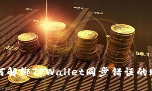 如何解绑TPWallet同步错误的账户
