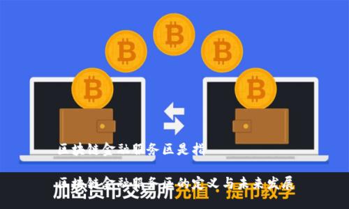 区块链金融服务区是指

区块链金融服务区的定义与未来发展