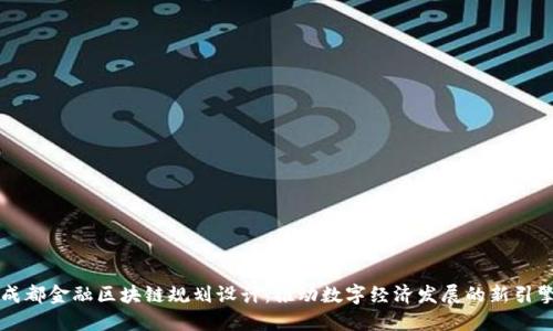 成都金融区块链规划设计：推动数字经济发展的新引擎
