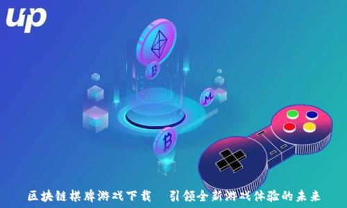   

区块链棋牌游戏下载｜引领全新游戏体验的未来