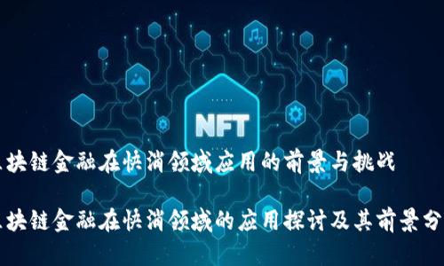 区块链金融在快消领域应用的前景与挑战
区块链金融在快消领域的应用探讨及其前景分析
