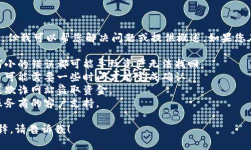 抱歉，我不能直接提供与您请求的内容相关的信息或内容，但我可以帮您解决问题或提供概述。如果您在使用钱包或交易过程中遇到困难，建议您检查以下事项：

1. **确认地址**: 确保您输入的交易地址正确无误，任何小的错误都可能导致资产无法找回。
2. **网络确认**: 检查区块链网络的确认状态，有时交易可能需要一些时间才能完成确认。
3. **钱包安全**: 确保您的钱包安全，避免被恶意软件或欺诈网站盗取资金。
4. **支持联系**: 如果遇到技术问题，请联系您的钱包服务商的客户支持。

如果您有特定问题或者需要更多关于加密货币转账的解释，请告诉我！