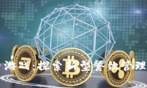 区块链全民餐厅游戏：探索新型餐饮管理和玩家互动模式