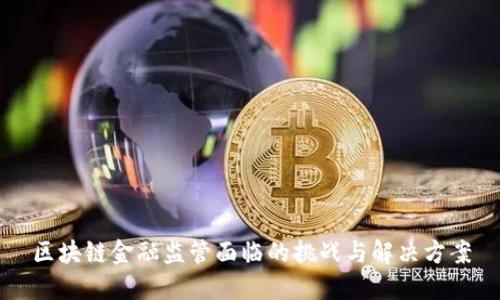 区块链金融监管面临的挑战与解决方案