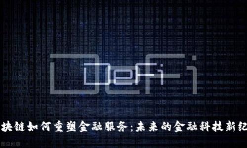 区块链如何重塑金融服务：未来的金融科技新纪元