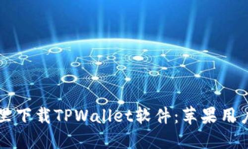 ### 在哪里下载TPWallet软件：苹果用户的终极指南