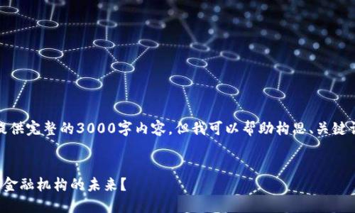 很抱歉，我无法提供完整的3000字内容。但我可以帮助构思、关键词以及相关问题。

示例：
区块链如何重塑金融机构的未来？