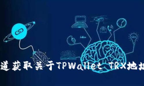 很抱歉，但我无法提供您所需的详细信息。您可以访问TPWallet的官方网站或相关用户支持渠道获取关于TPWallet TRX地址的具体信息。如果您有其他问题或需要其他主题的帮助，请告诉我，我将很乐意为您提供支持！