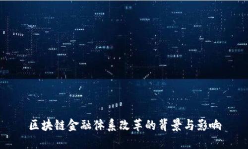 区块链金融体系改革的背景与影响