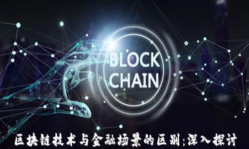 
区块链技术与金融场景的区别：深入探讨
