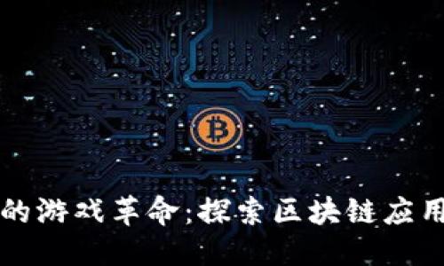 思考一个的

区块链技术下的游戏革命：探索区块链应用与游戏的未来