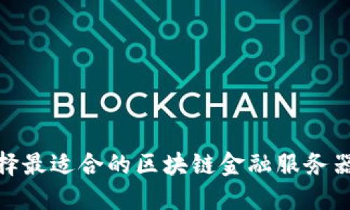 如何选择最适合的区块链金融服务器来业务