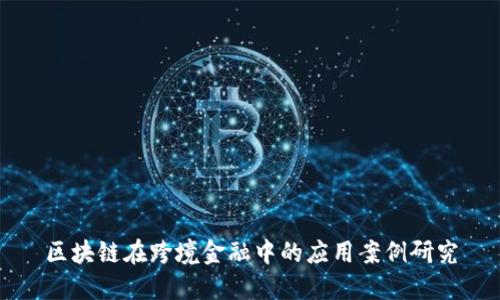 区块链在跨境金融中的应用案例研究