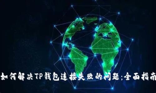 如何解决TP钱包连接失败的问题：全面指南