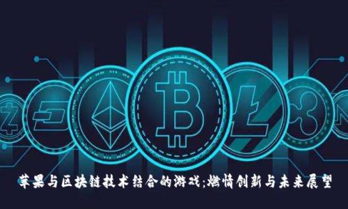苹果与区块链技术结合的游戏：燃情创新与未来展望