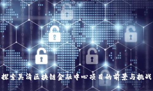 探索吴清区块链金融中心项目的前景与挑战