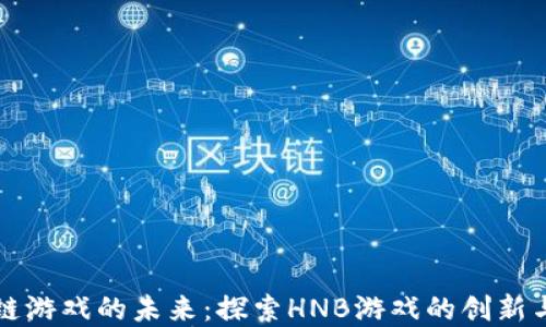 
区块链游戏的未来：探索HNB游戏的创新与发展