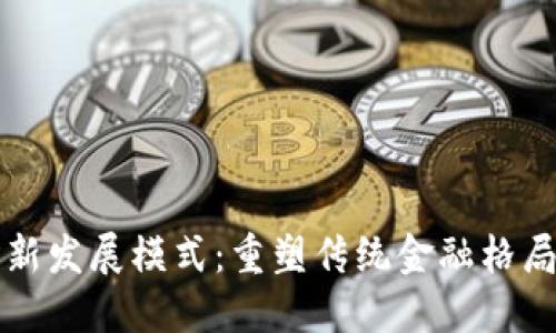区块链金融新发展模式：重塑传统金融格局的创新路径