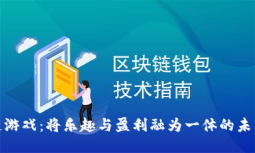 休闲区块链游戏：将乐趣与盈利融为一体的未来游戏趋势