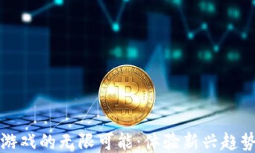 
探索区块链游戏的无限可能：体验新兴趋势与热门玩法