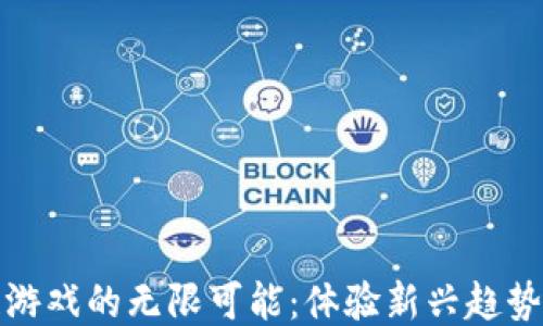 
探索区块链游戏的无限可能：体验新兴趋势与热门玩法