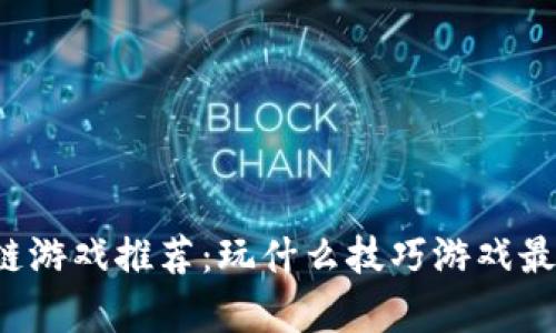 区块链游戏推荐：玩什么技巧游戏最有趣？