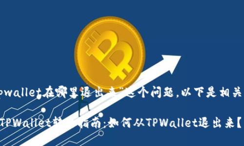 关于“tpwallet在哪里退出来”这个问题，以下是相关的内容。

### TPWallet转出指南：如何从TPWallet退出来？