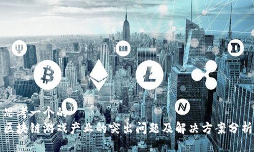 思考一个的  
区块链游戏产业的突出问题及解决方案分析