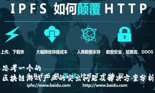 思考一个的  
区块链游戏产业的突出问题及解决方案分析