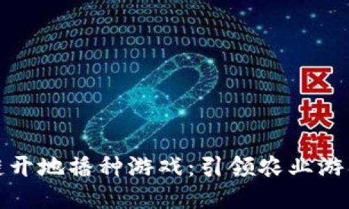 农场区块链开地播种游戏：引领农业游戏的新风潮