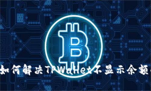 ### 如何解决TPWallet不显示余额的问题？