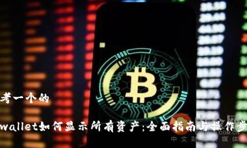 思考一个的

tpwallet如何显示所有资产：全面指南与操作步骤
