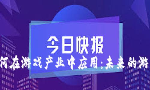 区块链如何在游戏产业中应用：未来的游戏怎么玩？
