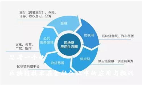 思考一个的

区块链技术在金融企业中的应用与挑战