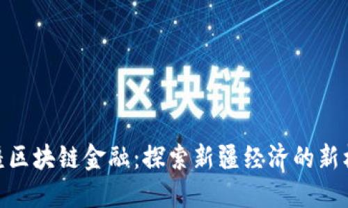 援疆区块链金融：探索新疆经济的新机遇