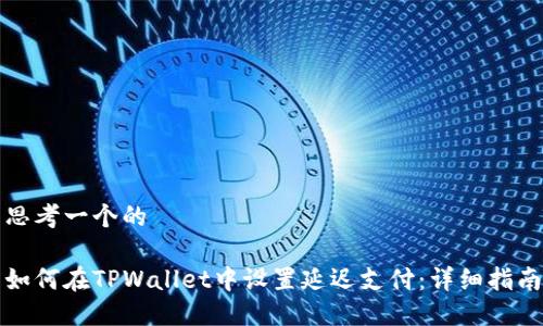 思考一个的

如何在TPWallet中设置延迟支付：详细指南