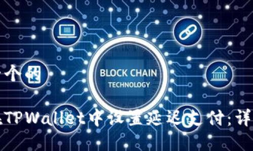 思考一个的

如何在TPWallet中设置延迟支付：详细指南